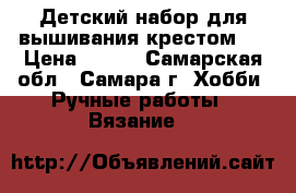 Детский набор для вышивания крестом.  › Цена ­ 100 - Самарская обл., Самара г. Хобби. Ручные работы » Вязание   